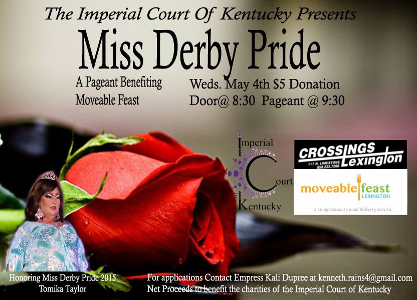 And there off! Once again we celebrate our pride in our old Kentucky home and community with the Miss Derby Pride Pageant Benefiting Moveable Feast and honoring Miss Derby Pride 2015 Miss Tomika Taylor! For applications to compete please contact Empress Kali Dupree or Wesley Nelson Wednesday, May 4, 2016 Crossings Lexington $5 Door Donation at 8:30PM Pageant at 9:30PM