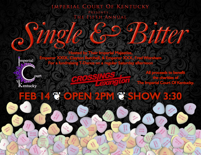Join us for a fundraising T-Dance on a regular Saturday afternoon, with hosts, Emperors XXIX and XXX, Clayton James Burchell and Fred E Worsham. All proceed to benefit the charities of the Imperial Court Of Kentucky. Saturday, February 14, 2015 Crossings Lexington Open @ 2 PM Show @ 3:30 PM