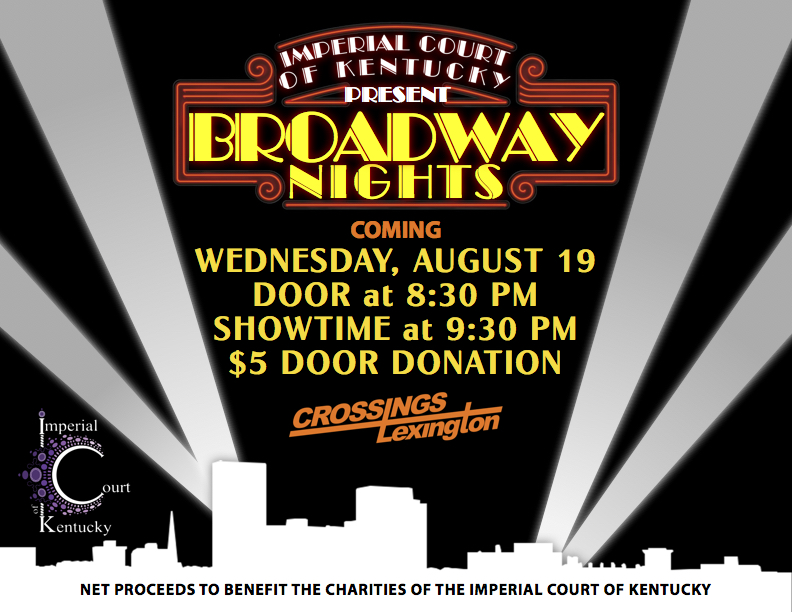 Join us as we spend an evening celebrating The Great White Way, and all the amazing theater songs and performances you love while dancing from 42nd to 53rd Streets, on Broadway. Enjoy an evening of song, dance, acting, and theater for the community of the Bluegrass! Net proceeds to benefit the charities of the Imperial Court Of Kentucky. Wednesday, August 19, 2015 Crossings Lexington $5 Door Donation 8:30 PM Showtime Starts 9:30 PM