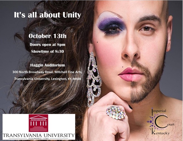 The Imperial Court of Kentucky and T-Unity of Transylvania University have teamed up to raise a little money and bring you some Amazing Entertainment. This Show will be open to the General Public so all ages are welcome. We have a wide variety of entertainers including some first time entertainers from the University, so come out and cheer them on. There may also be a little surprise for our first time entertainers. Door will open at 8pm, Showtime at 8:30pm with a $3.00 cover and make sure to bring some tipping money for your entertainers. All the money raised will benefit the T-Unity Organization. Net proceeds to benefit T-Unity. Thursday, October 13, 2016 Transylvania University – Haggin Auditorium $3 Door Donation @ 8PM Show @ 8:30PM
